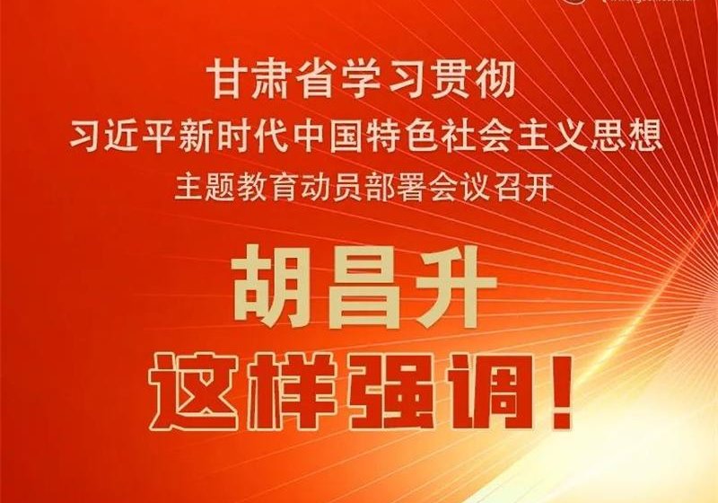 圖解 | 甘肅省學(xué)習(xí)貫徹習(xí)近平新時代中國特色社會主義思想主題教育動員部署會議召開 胡昌升這樣強(qiáng)調(diào)！